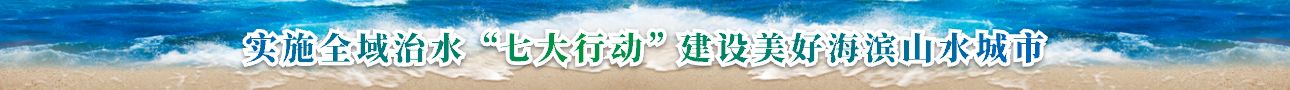 實施全域治水“七大行動”建設美好海濱山水城市